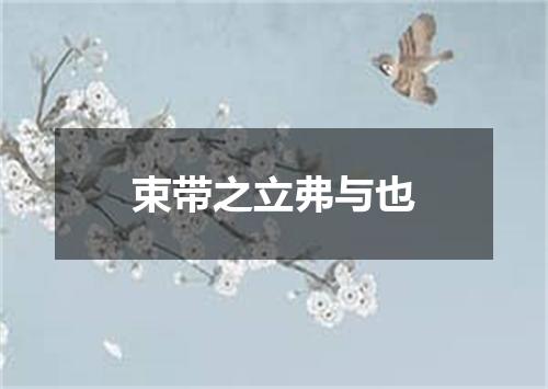 束带之立弗与也