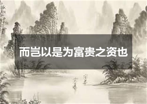 而岂以是为富贵之资也