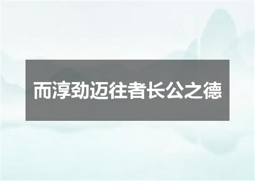 而淳劲迈往者长公之德