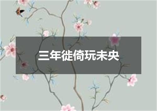 三年徙倚玩未央