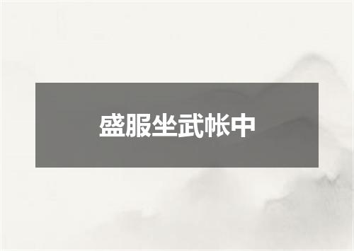 盛服坐武帐中