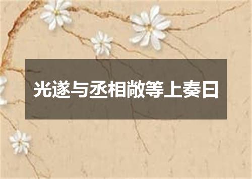 光遂与丞相敞等上奏曰