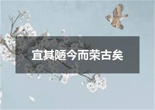 宜其陋今而荣古矣