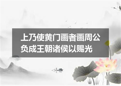 上乃使黄门画者画周公负成王朝诸侯以赐光