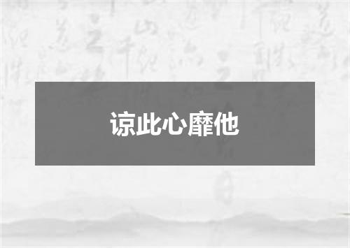 谅此心靡他