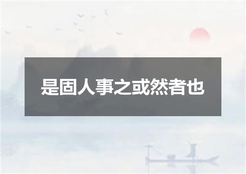 是固人事之或然者也