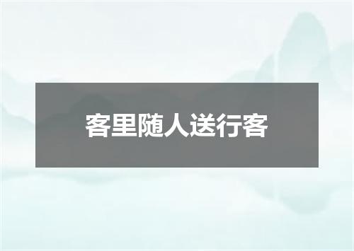 客里随人送行客