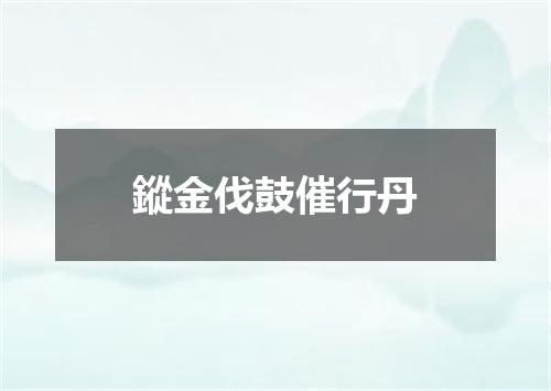 鏦金伐鼓催行丹