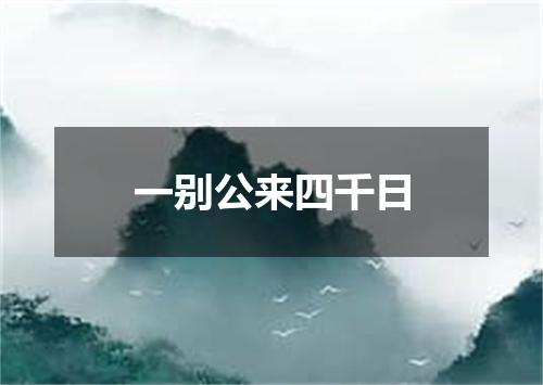 一别公来四千日