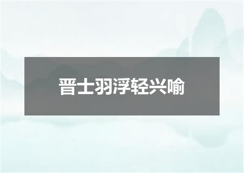 晋士羽浮轻兴喻