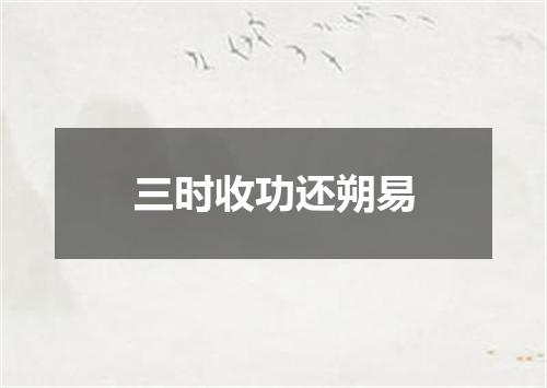 三时收功还朔易