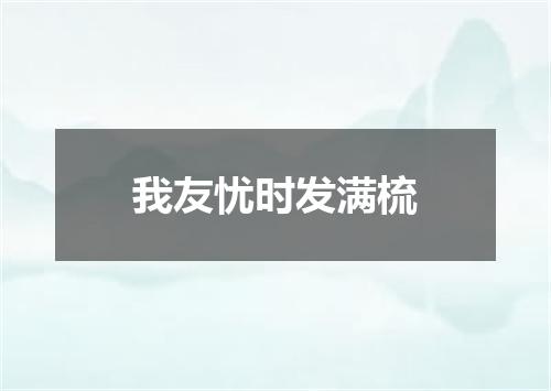 我友忧时发满梳