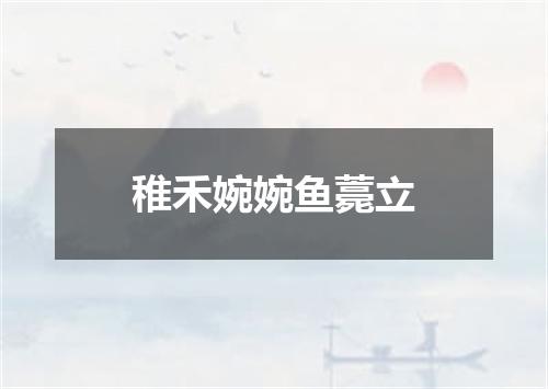 稚禾婉婉鱼薧立