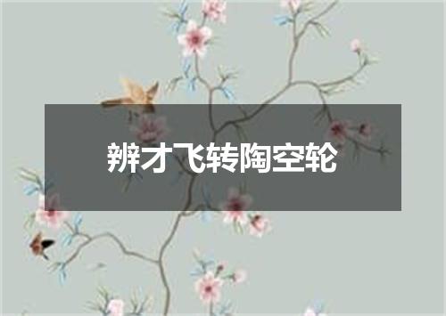 辨才飞转陶空轮