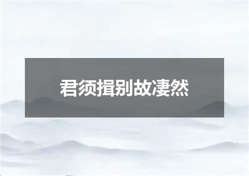 君须揖别故凄然