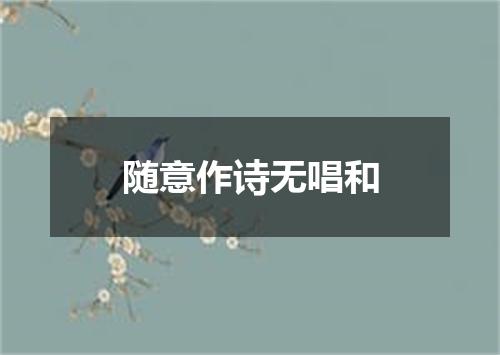 随意作诗无唱和