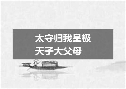 太守归我皇极天子大父母