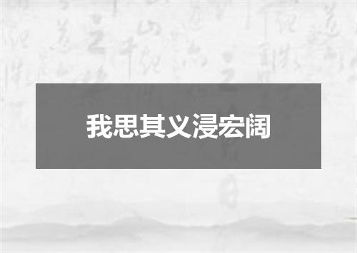 我思其义浸宏阔