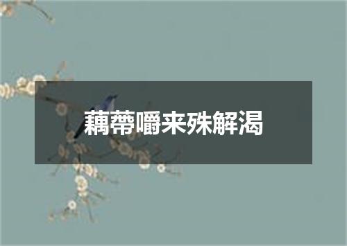 藕蔕嚼来殊解渴