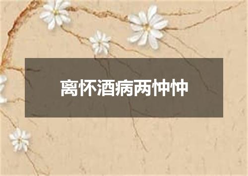 离怀酒病两忡忡