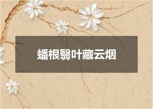 蟠根翳叶藏云烟