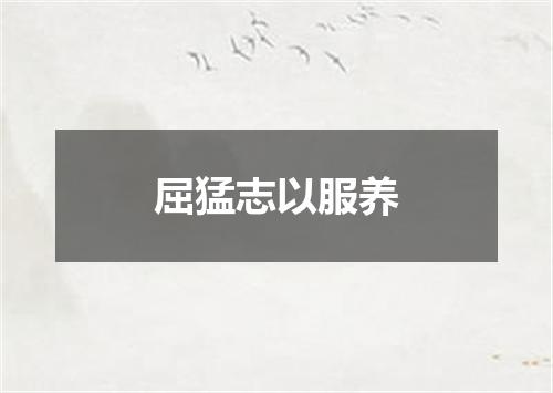 屈猛志以服养