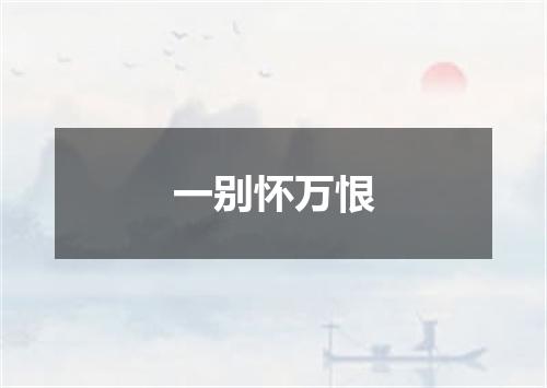 一别怀万恨