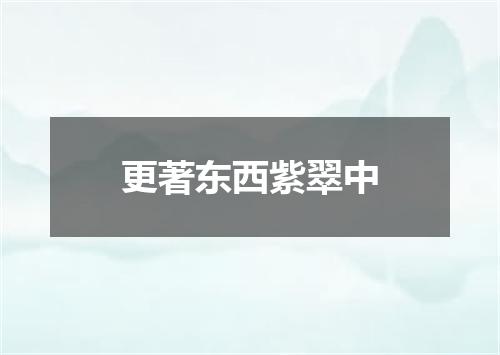 更著东西紫翠中