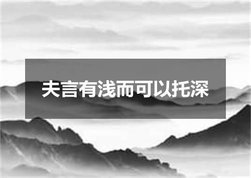 夫言有浅而可以托深
