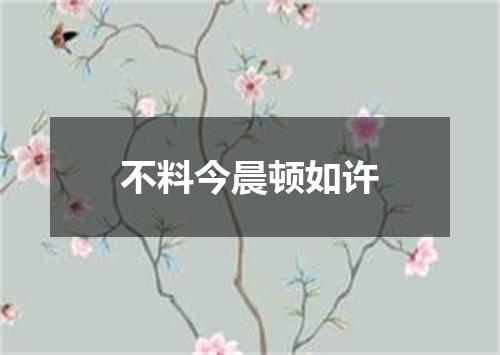 不料今晨顿如许