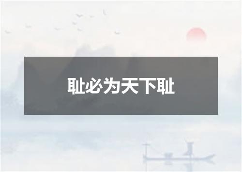 耻必为天下耻