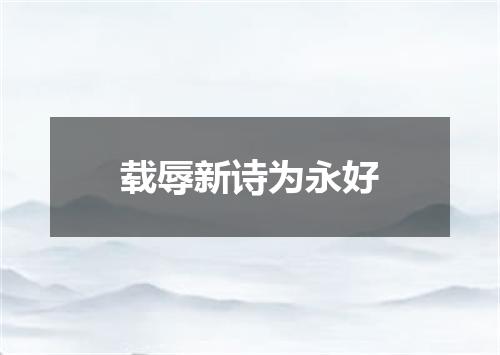 载辱新诗为永好