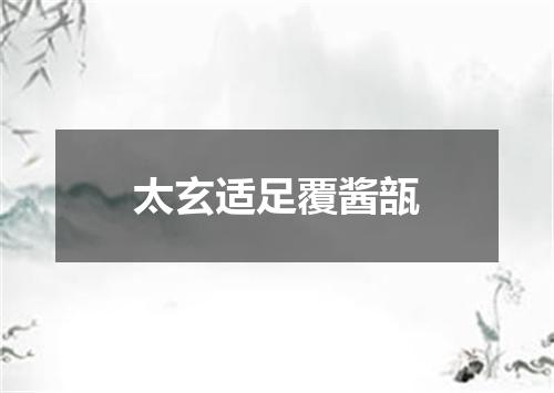 太玄适足覆酱瓿