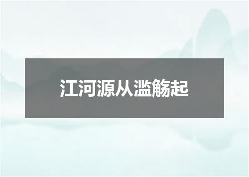 江河源从滥觞起