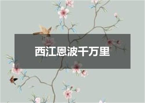 西江恩波千万里
