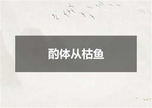 酌体从枯鱼