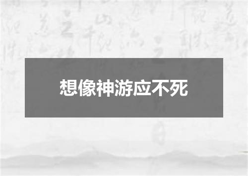 想像神游应不死
