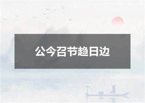 公今召节趋日边