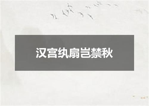 汉宫纨扇岂禁秋