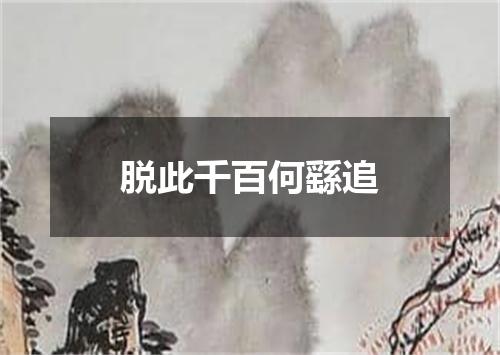 脱此千百何繇追