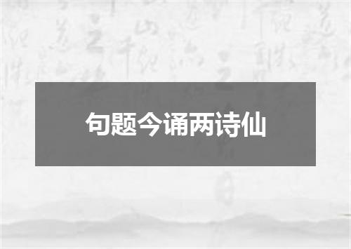 句题今诵两诗仙