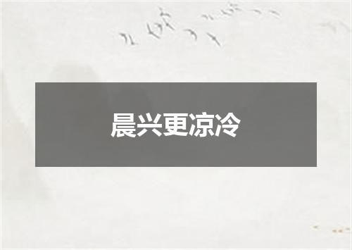 晨兴更凉冷