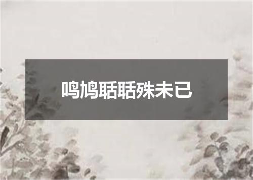 鸣鸠聒聒殊未已