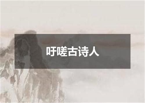 吁嗟古诗人