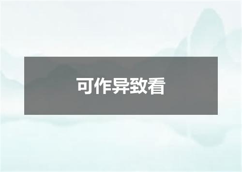 可作异致看