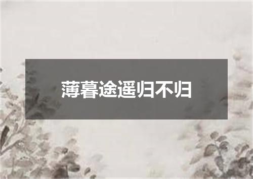 薄暮途遥归不归