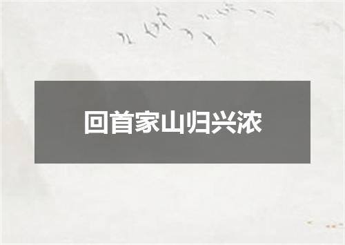 回首家山归兴浓