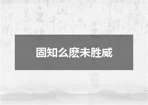 固知么麽未胜威