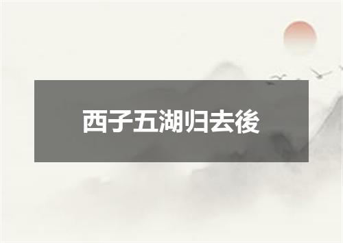 西子五湖归去後