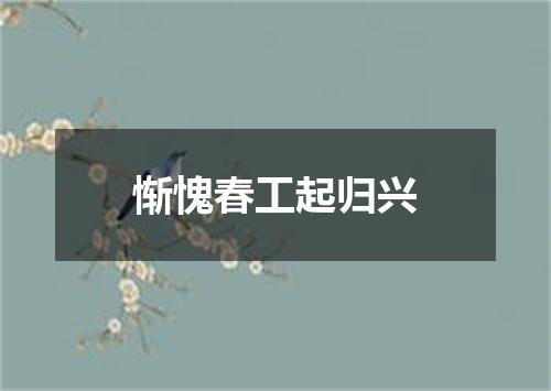 惭愧春工起归兴